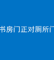 淮北阴阳风水化煞一百五十五——书房门正对厕所门