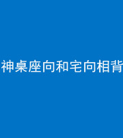 淮北阴阳风水化煞一百六十八——神桌座向和宅向相背