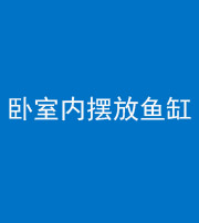 淮北阴阳风水化煞一百四十七——卧室内摆放鱼缸